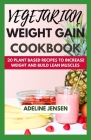 Vegetarian Weight Gain Cookbook: 20 Plant Based Recipes to increase weight and Build Lean Muscles By Adeline Jensen Cover Image