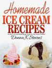 Homemade Ice Cream Recipes: All the Cool and Refreshing Treats for the Entir By Donna K. Stevens Cover Image