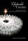 Unfixable Forms: Disability, Performance, and the Early Modern English Theater By Katherine Schaap Williams Cover Image