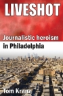 Liveshot: Journalistic Heroism in Philadelphia By Tom Kranz Cover Image