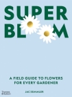 Super Bloom: A Field Guide to Flowers for Every Gardener By Jac Semmler Cover Image
