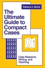 The Ultimate Guide to Compact Cases: Case Research, Writing, and Teaching By Rebecca J. Morris Cover Image