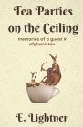 Tea Parties on the Ceiling: Memories of a Guest in Afghanistan By E. Lightner Cover Image