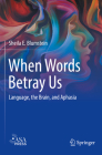When Words Betray Us: Language, the Brain, and Aphasia Cover Image