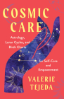 Cosmic Care: Astrology, Lunar Cycles, and Birth Charts for Self-Care and Empowerment By VALERIE TEJEDA Cover Image