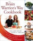 The Brain Warrior's Way Cookbook: Over 100 Recipes to Ignite Your Energy and Focus, Attack Illness and Aging, Transform Pain into Purpose By Tana Amen, BSN, RN, Daniel G. Amen, M.D. Cover Image