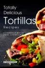 Totally Delicious Tortillas Recipes: A Cookbook of Mexican Dishes - SO Much More! By Barbara Riddle Cover Image