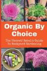 Organic By Choice: The (Secret) Rebel's Guide To Backyard Gardening Cover Image