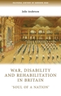 War, Disability and Rehabilitation in Britain: 'soul of a Nation' (Cultural History of Modern War) Cover Image