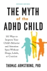 The Myth of the ADHD Child, Revised Edition: 101 Ways to Improve Your Child's Behavior and Attention Span Without Drugs, Labels, or Coercion By Thomas Armstrong Cover Image