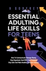 Essential Adulting Life Skills for Teens: How to Communicate, Manage Money, Stay Organized, Deal With Peer Pressure, Stay Safe and Make Healthy Lifest By V. Godfrey Cover Image