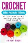 Crochet: 25 Easy Patterns for Beginners: A Step-By-Step Guide to Mastering the Basics While Having Fun By Lindsay Moore Cover Image