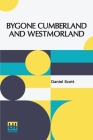 Bygone Cumberland And Westmorland By Daniel Scott Cover Image