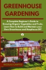 Greenhouse Gardening: A Complete Beginner's Guide to Growing Organic Vegetables and Fruits. Learn How to Build and Maintain your Own Greenho Cover Image