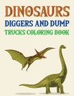 Dinosaurs Diggers And Dump Trucks Coloring Book: Dinosaur Adult Coloring Book By Joynal Press Cover Image