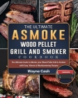 The Ultimate ASMOKE Wood Pellet Grill & Smoker cookbook: The Ultimate Guide to Master your Wood Pellet Grill & Smoker with Easy, Vibrant & Mouthwateri By Wayne Cash Cover Image