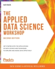 The Applied Data Science Workshop, Second Edition: Get started with the applications of data science and techniques to explore and assess data effecti By Alex Galea Cover Image