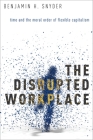 The Disrupted Workplace: Time and the Moral Order of Flexible Capitalism By Benjamin H. Snyder Cover Image