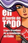 En El Borde de Todo: El Hoy Y El Mañana de la Revolución En Cuba By Julio César Guanche Cover Image