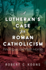 A Lutheran's Case for Roman Catholicism By Robert C. Koons Cover Image