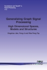 Generalizing Graph Signal Processing: High Dimensional Spaces, Models and Structures (Foundations and Trends(r) in Signal Processing) By Xingchao Jian, Feng Ji, Wee Peng Tay Cover Image