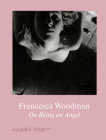 Francesca Woodman: On Being an Angel By Francesca Woodman (Photographer), Anna Tellgren (Editor), Anna Tellgren (Text by (Art/Photo Books)) Cover Image