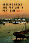 Seeking Bread and Fortune in Port Said: Labor Migration and the Making of the Suez Canal, 1859–1906 By Lucia Carminati Cover Image