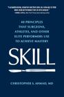 Skill: 40 principles that surgeons, athletes, and other elite performers use to achieve mastery By Christopher S. Ahmad Cover Image