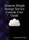 Amazon Simple Storage Service Console User Guide By Documentation Team Cover Image