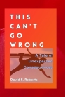 This Can't Go Wrong: A Tale of Unexpected Consequences By David E. Roberts Cover Image