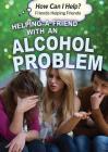 Helping a Friend with an Alcohol Problem (How Can I Help? Friends Helping Friends) By Jennifer Landau Cover Image