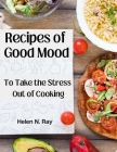 Recipes of Good Mood: To Take the Stress Out of Cooking Cover Image