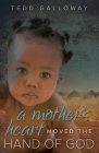 A Mother's Heart Moved the Hand of God By Tedd A. Galloway Cover Image