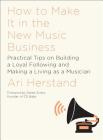 How To Make It in the New Music Business: Practical Tips on Building a Loyal Following and Making a Living as a Musician By Ari Herstand, Derek Sivers (Foreword by) Cover Image