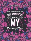 Shut The Fuck Up! This Is My Coloring Book: Swear Word Adult Coloring Book Pages with Stress Relieving and Relaxing Designs Turn your stress into succ By Heidi Heson Cover Image