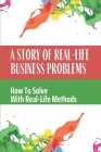 A Story Of Real-Life Business Problems: How To Solve With Real-Life Methods: Saving A Company By Sima Podolsky Cover Image