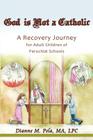 God Is Not a Catholic: A Recovery Journey for Adult Children of Parochial Schools By Dianne M. Pela Cover Image