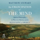 An Emancipation of the Mind: Radical Philosophy, the War Over Slavery, and the Refounding of America Cover Image