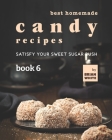 Best Homemade Candy Recipes: Satisfy Your Sweet Sugar Rush - Book 6 By Brian White Cover Image