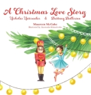 A Christmas Love Story: Nicholas Nutcracker & Brittany Ballerina By Maureen McCabe, Judith Reveal (Editor), Anastasiia Khmelevska (Illustrator) Cover Image