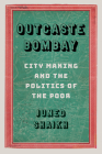 Outcaste Bombay: City Making and the Politics of the Poor (Global South Asia) By Juned Shaikh, Padma Kaimal (Editor), K. Sivaramakrishnan (Editor) Cover Image