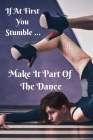 If at First You Stumble ... Make It Part of the Dance Choreography Journal: A Lined Notebook for Dance Teachers & Students Cover Image