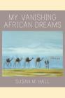 My Vanishing African Dreams By Susan M. Hall Cover Image