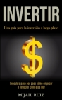 Invertir: Una guía para la inversión a largo plazo (Descubra paso por paso cómo empezar a negociar contratos hoy) By Mijail Ruiz Cover Image