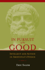 In Pursuit of the Good: Intellect and Action in Aristotle's Ethics By Eric Salem Cover Image