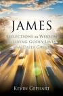 James: Reflections on Wisdom For Living Godly Lives in the Daily Grind By Kevin Gephart Cover Image
