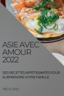 Asie Avec Amour 2022: Des Recettes Appétissantes Pour Surprendre Votre Famille By Mick Ono Cover Image