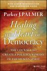 Healing the Heart of Democracy: The Courage to Create a Politics Worthy of the Human Spirit By Parker J. Palmer Cover Image