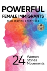 Powerful Female Immigrants: Who Inspire Greatness 24 Women 24 Stories 24 Movements By Ilona Parunakova, Muyang Butler, Migena Agaraj Cover Image