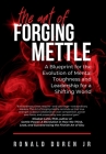 The Art of Forging Mettle: A Blueprint for the Evolution of Mental Toughness and Leadership for a Shifting World Cover Image